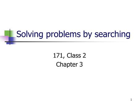 1 Solving problems by searching 171, Class 2 Chapter 3.