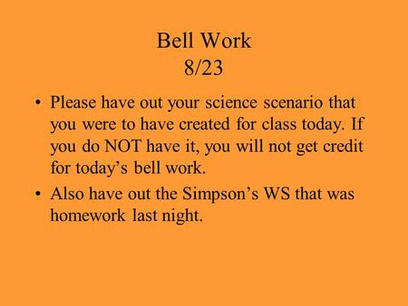 Bell Work 8/23 Please have out your science scenario that you were to have created for class today. If you do NOT have it, you will not get credit for.