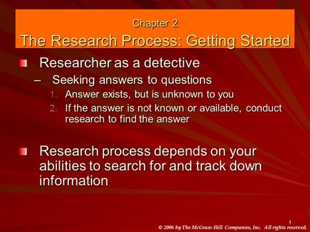 © 2006 by The McGraw-Hill Companies, Inc. All rights reserved. 1 Chapter 2 The Research Process: Getting Started Researcher as a detective –Seeking answers.