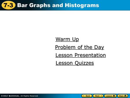 7-3 Bar Graphs and Histograms Warm Up Warm Up Lesson Presentation Lesson Presentation Problem of the Day Problem of the Day Lesson Quizzes Lesson Quizzes.