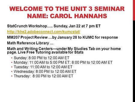 WELCOME TO THE UNIT 3 SEMINAR NAME: CAROL HANNAHS StatCrunch Workshop….. Sunday, Jan 22 at 7 pm ET  MM207 Project.