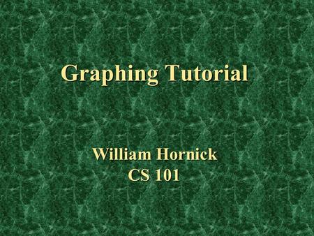Graphing Tutorial William Hornick CS 101. Overview You will be given a brief description, example, and “how to create” for each of the following: You.