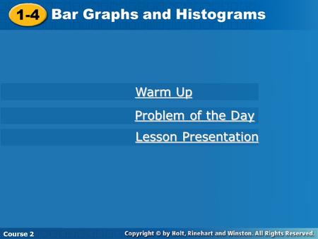 1-4 Bar Graphs and Histograms Course 2 Warm Up Warm Up Problem of the Day Problem of the Day Lesson Presentation Lesson Presentation.