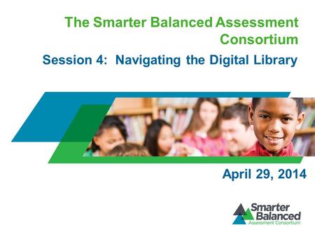 The Smarter Balanced Assessment Consortium Session 4: Navigating the Digital Library April 29, 2014.