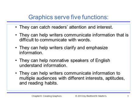 Chapter 8. Creating Graphics © 2013 by Bedford/St. Martin's1 Graphics serve five functions: They can catch readers’ attention and interest. They can help.
