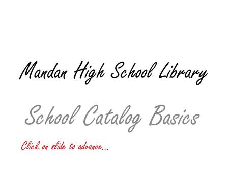 Mandan High School Library School Catalog Basics Click on slide to advance…