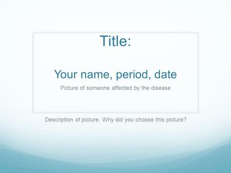 Title: Your name, period, date Picture of someone affected by the disease Description of picture. Why did you choose this picture?