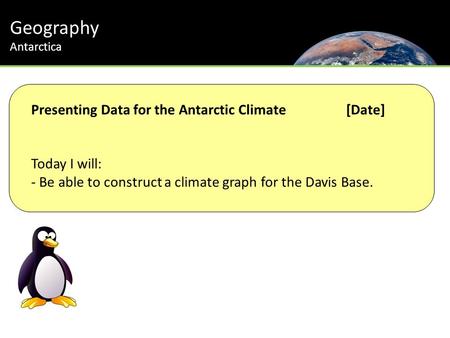Geography Antarctica Presenting Data for the Antarctic Climate[Date] Today I will: - Be able to construct a climate graph for the Davis Base.