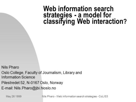 May 26 1999Nils Pharo - Web information search strategies - CoLIS3 Web information search strategies - a model for classifying Web interaction ? Nils Pharo.