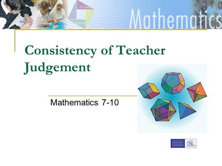 [Insert faculty Banner] Consistency of Teacher Judgement Mathematics 7-10.
