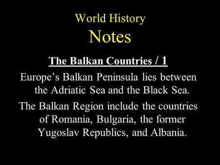 World History Notes The Balkan Countries / 1 Europe’s Balkan Peninsula lies between the Adriatic Sea and the Black Sea. The Balkan Region include the countries.