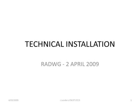 TECHNICAL INSTALLATION RADWG - 2 APRIL 2009 4/03/20091J.Lendaro EN/STI/ECE.