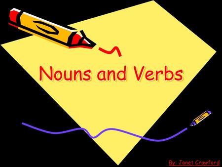 Nouns and Verbs By: Janet Crawford Nouns and Verbs Nouns are: *”Naming words”- words that name: - people -places -things Verbs are: “Action words” –