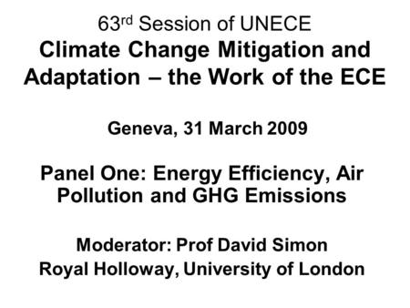 63 rd Session of UNECE Climate Change Mitigation and Adaptation – the Work of the ECE Geneva, 31 March 2009 Panel One: Energy Efficiency, Air Pollution.