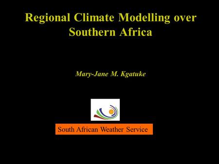 Regional Climate Modelling over Southern Africa Mary-Jane M. Kgatuke South African Weather Service.
