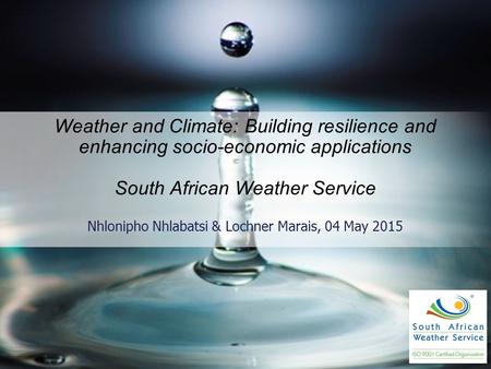 Weather and Climate: Building resilience and enhancing socio-economic applications South African Weather Service Nhlonipho Nhlabatsi & Lochner Marais,