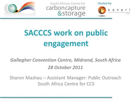 Hosted by SACCCS work on public engagement Gallagher Convention Centre, Midrand, South Africa 28 October 2011 Sharon Mashau – Assistant Manager: Public.