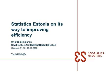 Statistics Estonia on its way to improving efficiency UN ECE Seminar on New Frontiers for Statistical Data Collection Geneva, 31.10 ‒ 02.11.2012 Tuulikki.