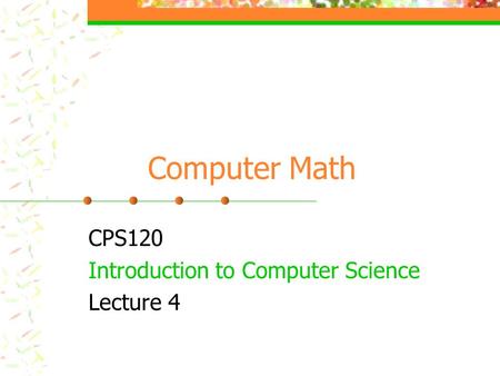 Computer Math CPS120 Introduction to Computer Science Lecture 4.