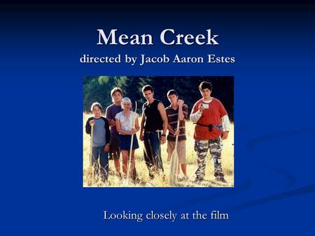 Mean Creek directed by Jacob Aaron Estes Looking closely at the film.