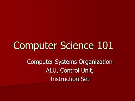 Computer Science 101 Computer Systems Organization ALU, Control Unit, Instruction Set.