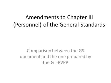 Amendments to Chapter III (Personnel) of the General Standards Comparison between the GS document and the one prepared by the GT-RVPP.