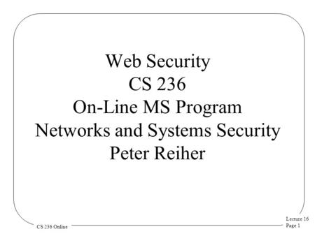 Lecture 16 Page 1 CS 236 Online Web Security CS 236 On-Line MS Program Networks and Systems Security Peter Reiher.
