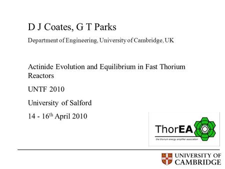 D J Coates, G T Parks Department of Engineering, University of Cambridge, UK Actinide Evolution and Equilibrium in Fast Thorium Reactors UNTF 2010 University.
