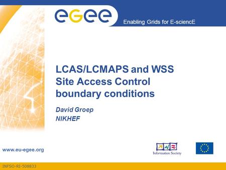 INFSO-RI-508833 Enabling Grids for E-sciencE www.eu-egee.org LCAS/LCMAPS and WSS Site Access Control boundary conditions David Groep NIKHEF.