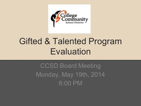 Gifted & Talented Program Evaluation CCSD Board Meeting Monday, May 19th, 2014 6:00 PM.
