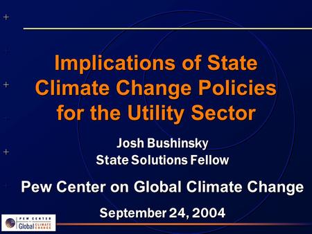 ++++++++++++++ ++++++++++++++ Implications of State Climate Change Policies for the Utility Sector Josh Bushinsky State Solutions Fellow Pew Center on.
