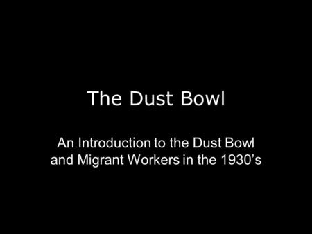 The Dust Bowl An Introduction to the Dust Bowl and Migrant Workers in the 1930’s.