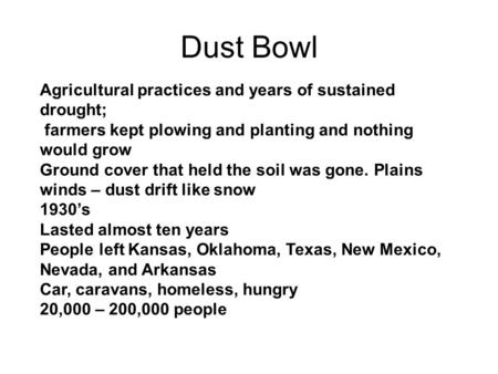 Dust Bowl Agricultural practices and years of sustained drought; farmers kept plowing and planting and nothing would grow Ground cover that held the soil.