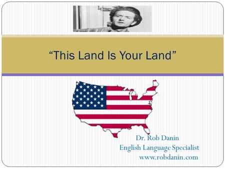 Dr. Rob Danin English Language Specialist www.robdanin.com “This Land Is Your Land”
