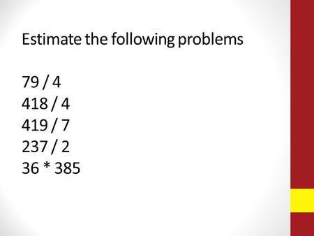 Estimate the following problems 79 / 4 418 / 4 419 / 7 237 / 2 36 * 385.