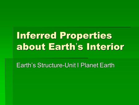 Inferred Properties about Earth’s Interior Earth’s Structure-Unit I Planet Earth.