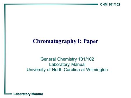 CHM 101/102 Laboratory Manual Chromatography I: Paper General Chemistry 101/102 Laboratory Manual University of North Carolina at Wilmington.