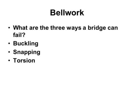 Bellwork What are the three ways a bridge can fail? Buckling Snapping Torsion.