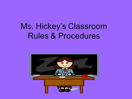 Ms. Hickey’s Classroom Rules & Procedures. Entering the Class Students will line up, IN A LINE, against the wall until given permission to enter the classroom.