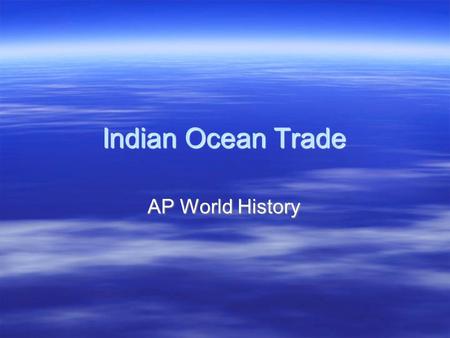 Indian Ocean Trade AP World History. Indian Ocean Trade  1 st ocean that humans could cross  Warm water year round  Sailor friendly – predictable.