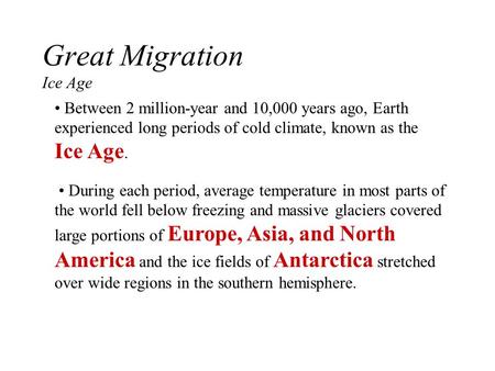 Great Migration Ice Age Between 2 million-year and 10,000 years ago, Earth experienced long periods of cold climate, known as the Ice Age. During each.