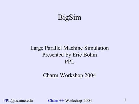 Workshop 2004 1 BigSim Large Parallel Machine Simulation Presented by Eric Bohm PPL Charm Workshop 2004.