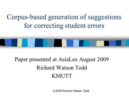 Corpus-based generation of suggestions for correcting student errors Paper presented at AsiaLex August 2009 Richard Watson Todd KMUTT ©2009 Richard Watson.