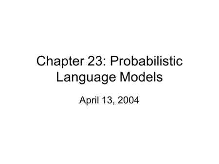 Chapter 23: Probabilistic Language Models April 13, 2004.