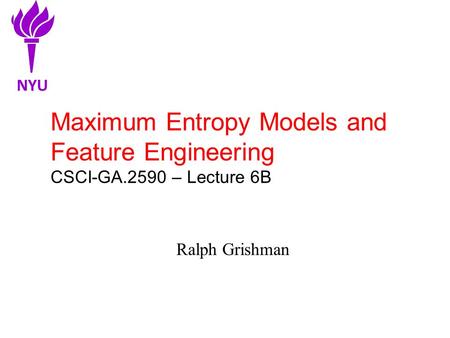 Maximum Entropy Models and Feature Engineering CSCI-GA.2590 – Lecture 6B Ralph Grishman NYU.