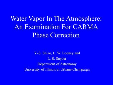 Water Vapor In The Atmosphere: An Examination For CARMA Phase Correction Y.-S. Shiao, L. W. Looney and L. E. Snyder Department of Astronomy University.