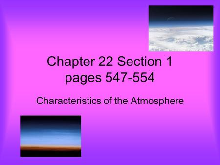 Chapter 22 Section 1 pages 547-554 Characteristics of the Atmosphere.
