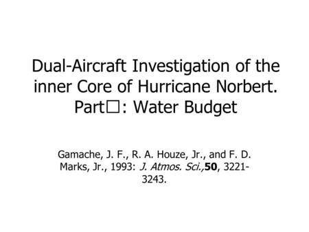 Dual-Aircraft Investigation of the inner Core of Hurricane Norbert. Part Ⅲ : Water Budget Gamache, J. F., R. A. Houze, Jr., and F. D. Marks, Jr., 1993: