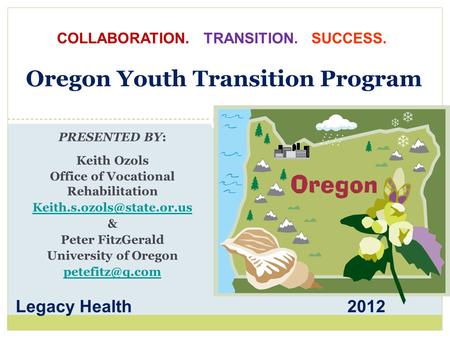 Oregon Youth Transition Program PRESENTED BY: Keith Ozols Office of Vocational Rehabilitation & Peter FitzGerald University of.