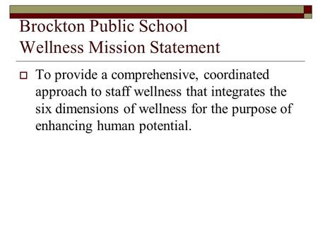 Brockton Public School Wellness Mission Statement  To provide a comprehensive, coordinated approach to staff wellness that integrates the six dimensions.